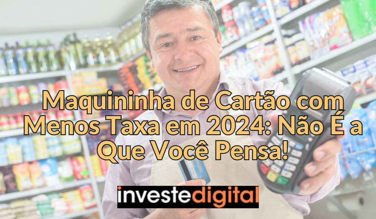 Maquininha de Cartão Menos Taxa em 2024 Não É a Que Você Pensa